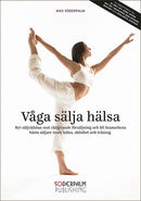 Våga sälja hälsa : byt säljrädslan mot rådgivande försäljning och bli brans